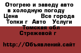 Отогрею и заведу авто в холодную погоду  › Цена ­ 1 000 - Все города, Топки г. Авто » Услуги   . Томская обл.,Стрежевой г.